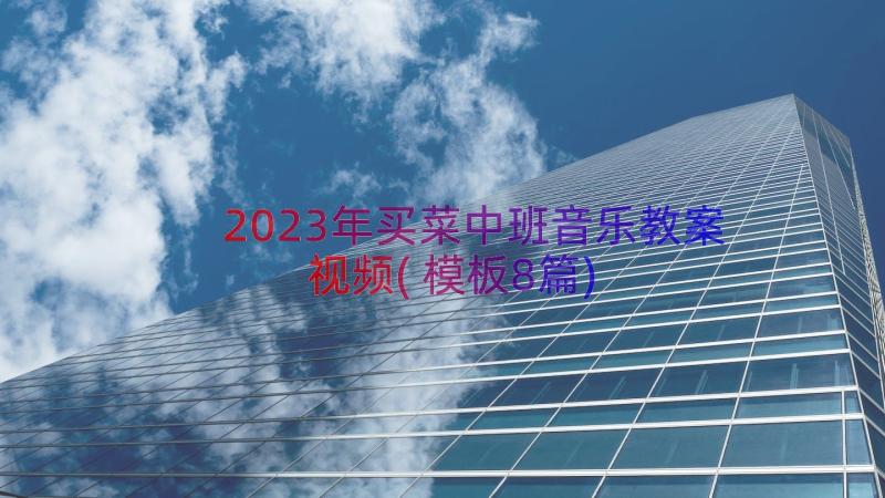 2023年买菜中班音乐教案视频(模板8篇)