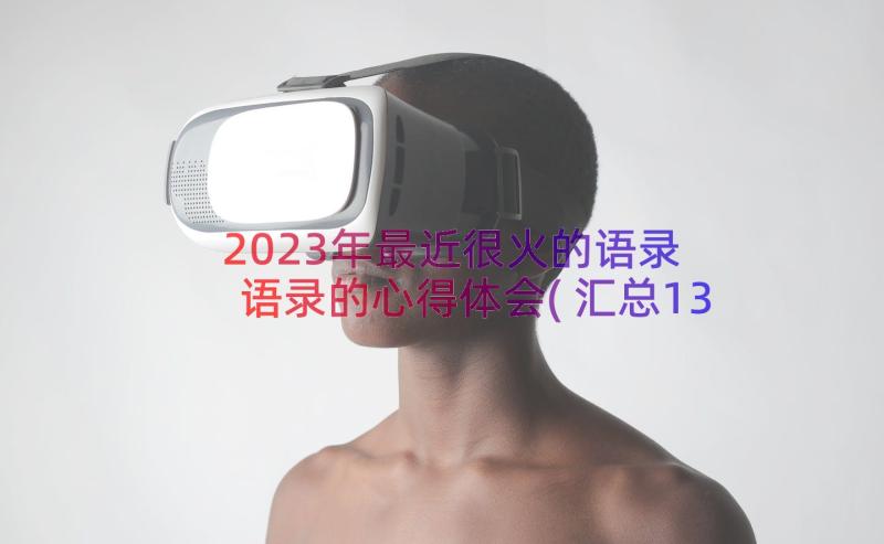 2023年最近很火的语录 语录的心得体会(汇总13篇)