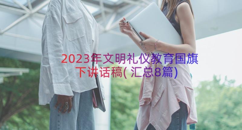 2023年文明礼仪教育国旗下讲话稿(汇总8篇)