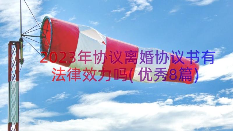 2023年协议离婚协议书有法律效力吗(优秀8篇)