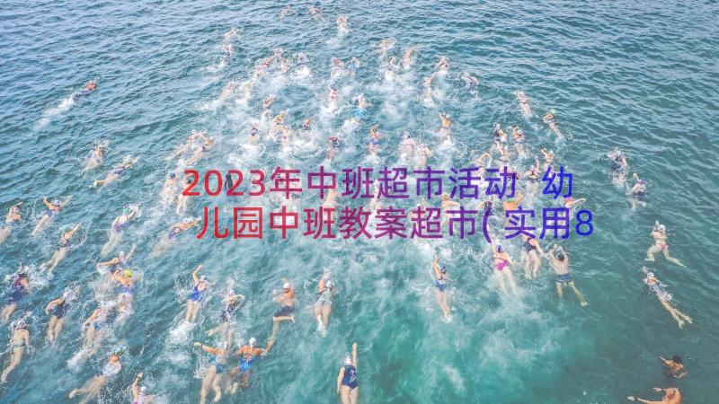 2023年中班超市活动 幼儿园中班教案超市(实用8篇)