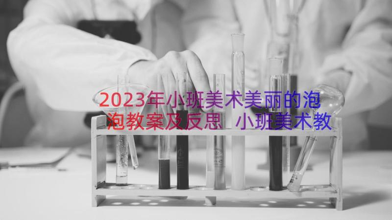 2023年小班美术美丽的泡泡教案及反思 小班美术教案美丽的泡泡(优质8篇)