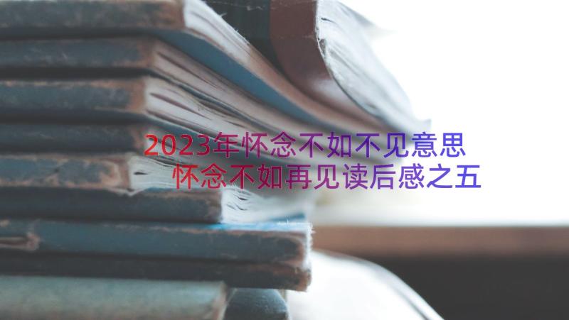 2023年怀念不如不见意思 怀念不如再见读后感之五by(通用8篇)