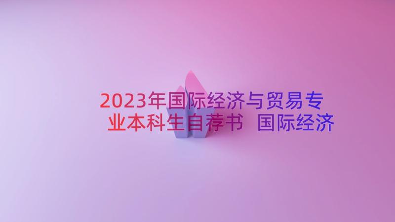 2023年国际经济与贸易专业本科生自荐书 国际经济与贸易专业自荐书(通用8篇)