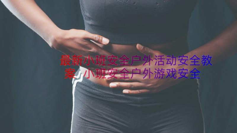 最新小班安全户外活动安全教案 小班安全户外游戏安全教案(模板8篇)