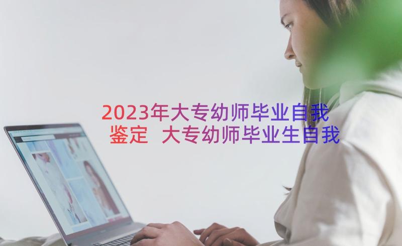 2023年大专幼师毕业自我鉴定 大专幼师毕业生自我鉴定表(大全18篇)