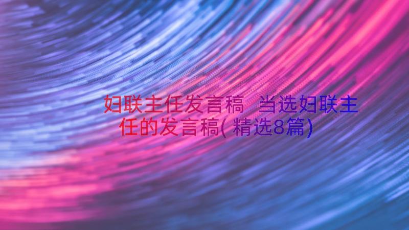 妇联主任发言稿 当选妇联主任的发言稿(精选8篇)