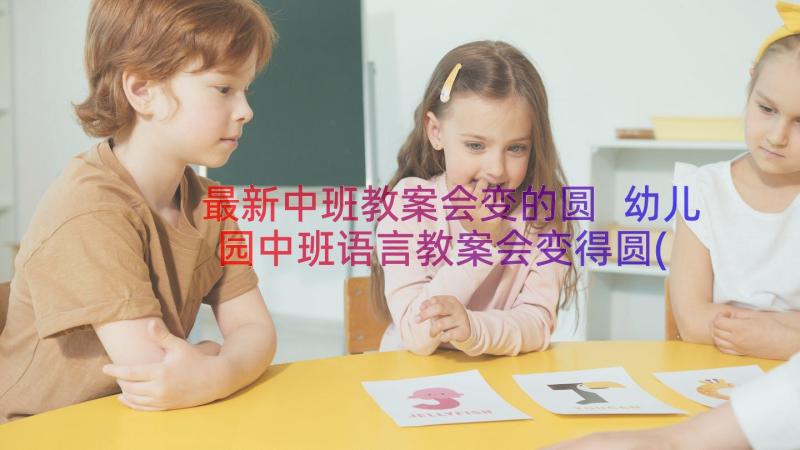 最新中班教案会变的圆 幼儿园中班语言教案会变得圆(优秀8篇)