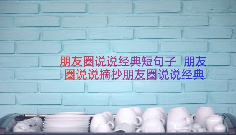 朋友圈说说经典短句子 朋友圈说说摘抄朋友圈说说经典(大全8篇)