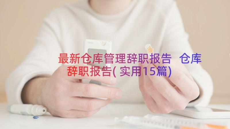 最新仓库管理辞职报告 仓库辞职报告(实用15篇)