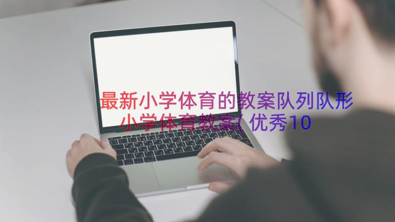 最新小学体育的教案队列队形 小学体育教案(优秀10篇)