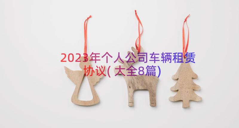 2023年个人公司车辆租赁协议(大全8篇)