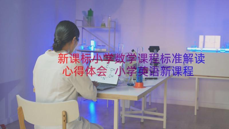 新课标小学数学课程标准解读心得体会 小学英语新课程标准学习心得体会(模板20篇)