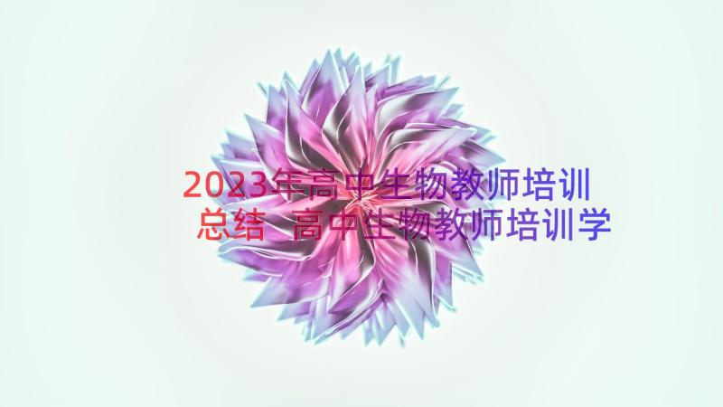 2023年高中生物教师培训总结 高中生物教师培训学习心得体会(精选8篇)