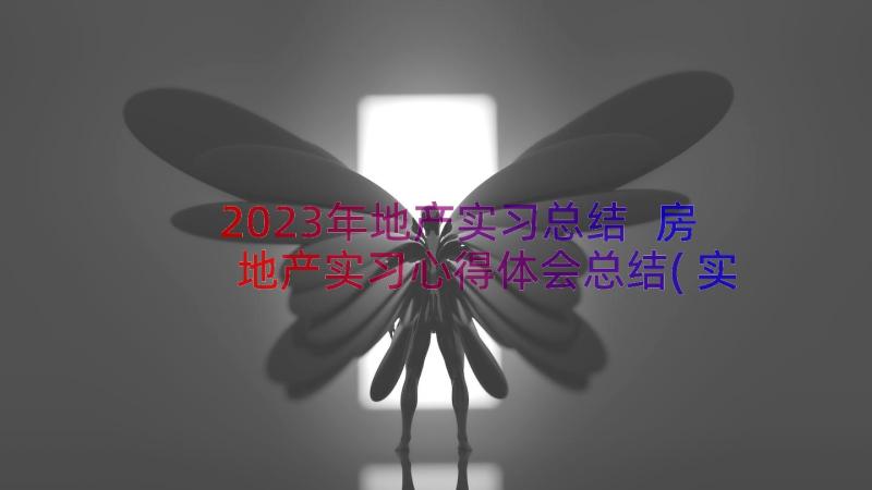 2023年地产实习总结 房地产实习心得体会总结(实用20篇)