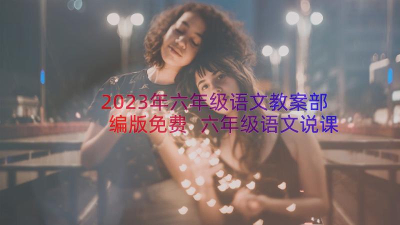 2023年六年级语文教案部编版免费 六年级语文说课稿(实用9篇)