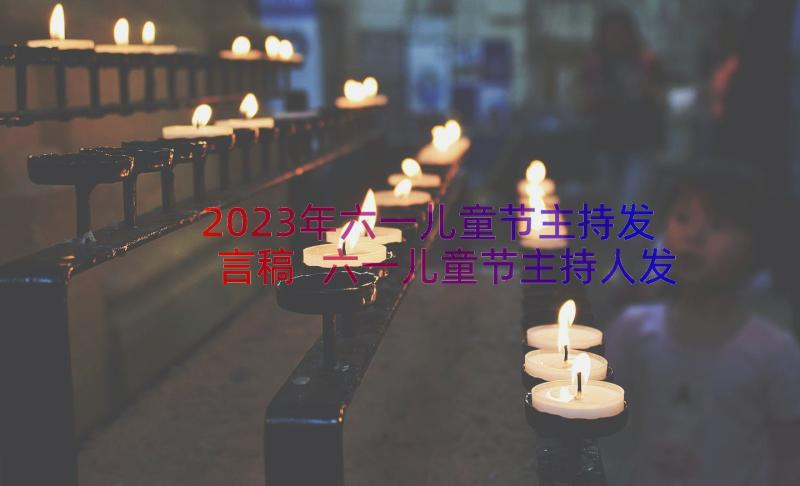 2023年六一儿童节主持发言稿 六一儿童节主持人发言稿(优秀8篇)