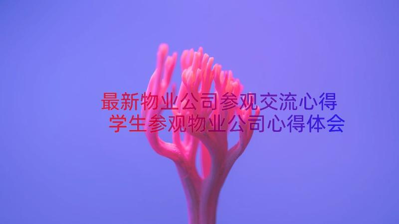 最新物业公司参观交流心得 学生参观物业公司心得体会(模板8篇)