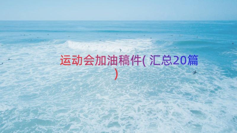 运动会加油稿件(汇总20篇)