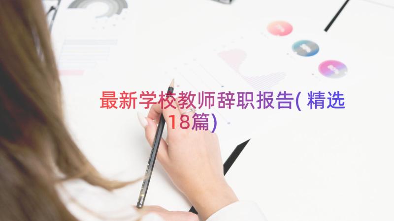 最新学校教师辞职报告(精选18篇)