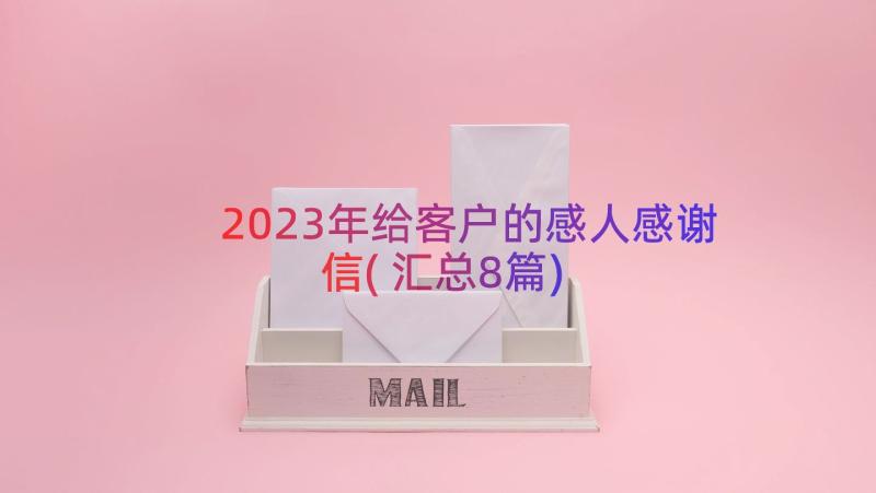 2023年给客户的感人感谢信(汇总8篇)