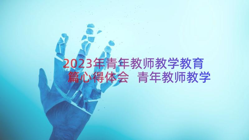 2023年青年教师教学教育篇心得体会 青年教师教学教育心得(优秀8篇)