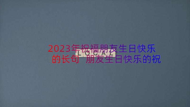 2023年祝福朋友生日快乐的长句 朋友生日快乐的祝福语(优秀10篇)