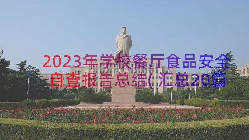 2023年学校餐厅食品安全自查报告总结(汇总20篇)