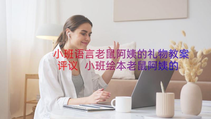 小班语言老鼠阿姨的礼物教案评议 小班绘本老鼠阿姨的礼物教案(精选6篇)