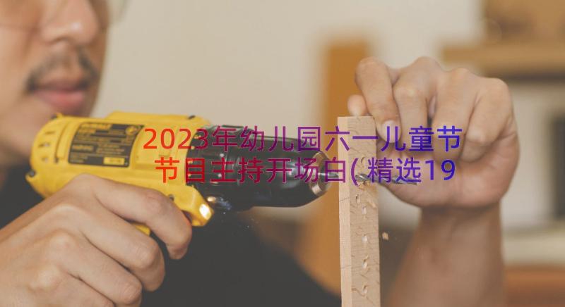 2023年幼儿园六一儿童节节目主持开场白(精选19篇)