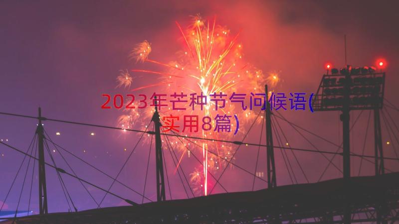 2023年芒种节气问候语(实用8篇)