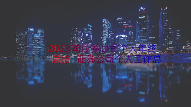 2023年证券公司个人年终总结 证券公司个人工作总结(大全13篇)