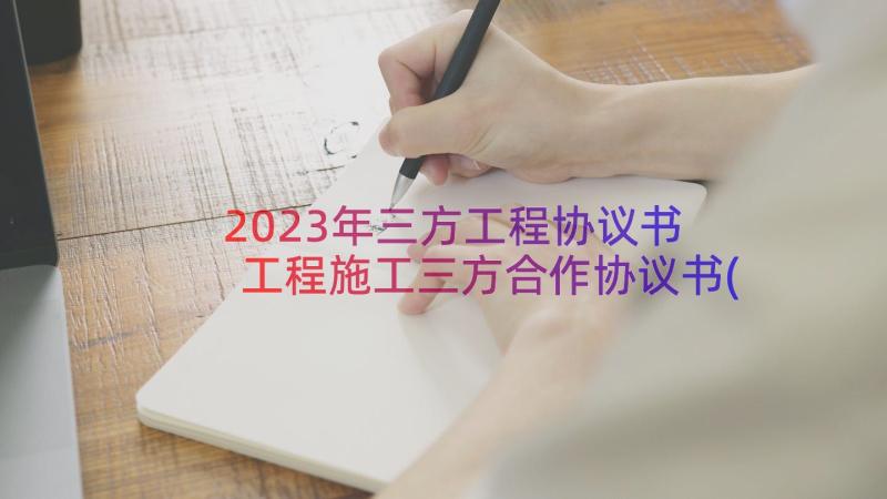 2023年三方工程协议书 工程施工三方合作协议书(模板7篇)