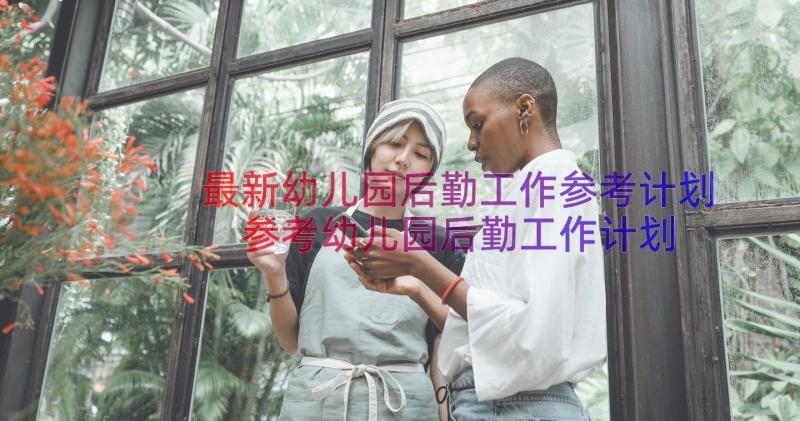 最新幼儿园后勤工作参考计划 参考幼儿园后勤工作计划系列(优质6篇)