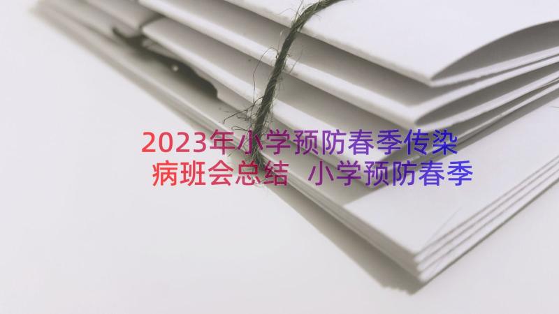 2023年小学预防春季传染病班会总结 小学预防春季传染病工作应急预案(优质18篇)