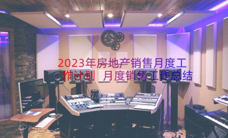 2023年房地产销售月度工作计划 月度销售工作总结及下月工作计划(大全8篇)