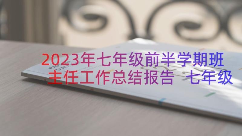 2023年七年级前半学期班主任工作总结报告 七年级下学期班主任工作总结(汇总17篇)