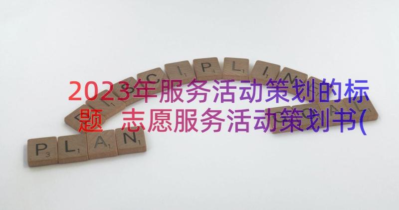 2023年服务活动策划的标题 志愿服务活动策划书(模板14篇)