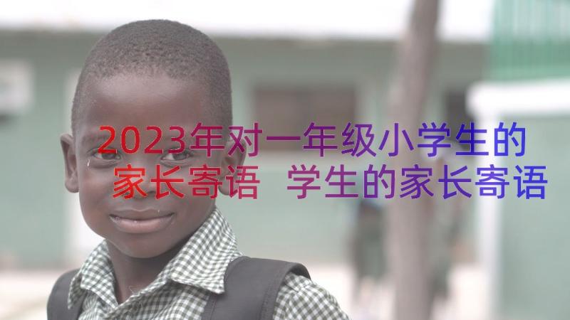 2023年对一年级小学生的家长寄语 学生的家长寄语(优秀11篇)