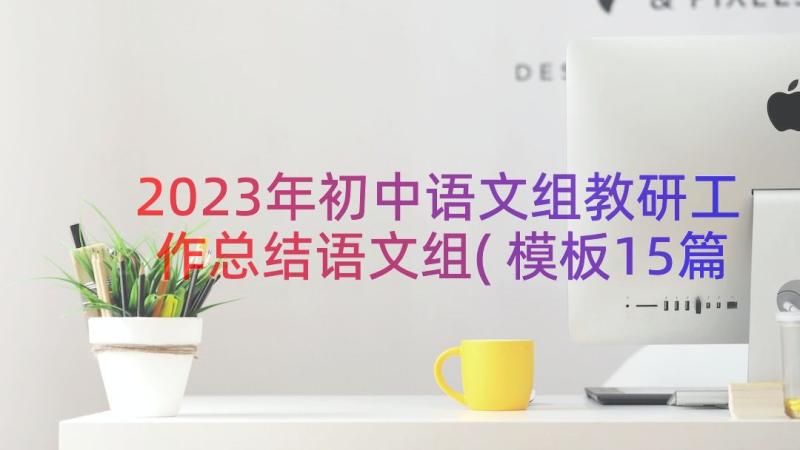 2023年初中语文组教研工作总结语文组(模板15篇)