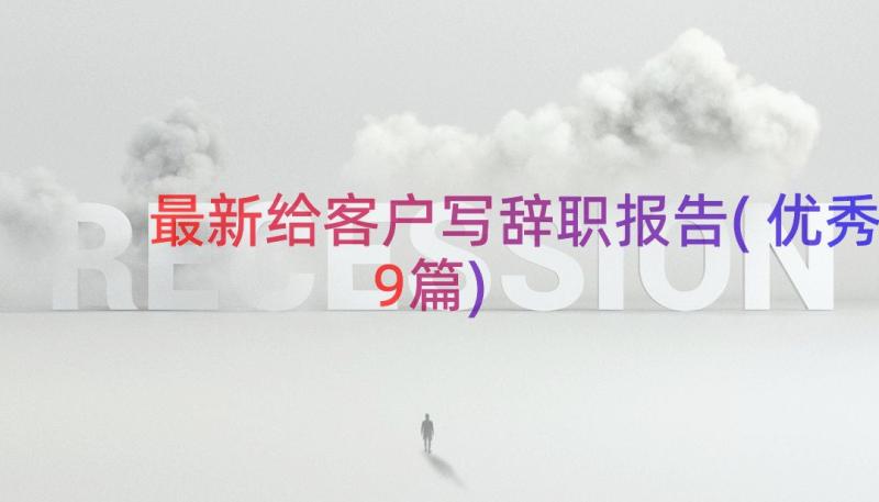 最新给客户写辞职报告(优秀9篇)