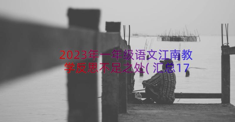 2023年一年级语文江南教学反思不足之处(汇总17篇)