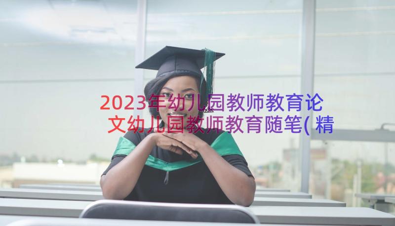 2023年幼儿园教师教育论文幼儿园教师教育随笔(精选14篇)