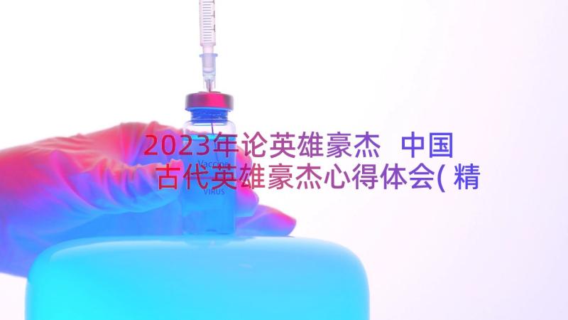 2023年论英雄豪杰 中国古代英雄豪杰心得体会(精选8篇)