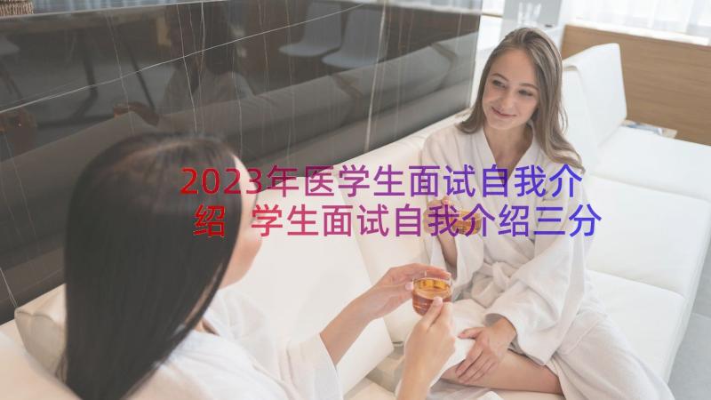 2023年医学生面试自我介绍 学生面试自我介绍三分钟(优质19篇)