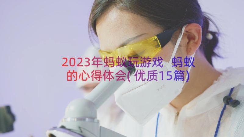 2023年蚂蚁玩游戏 蚂蚁的心得体会(优质15篇)