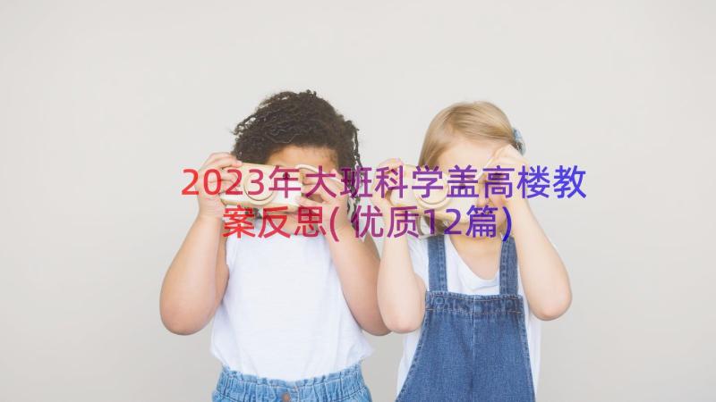 2023年大班科学盖高楼教案反思(优质12篇)