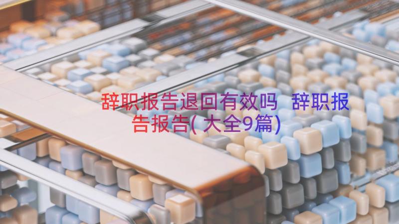 辞职报告退回有效吗 辞职报告报告(大全9篇)