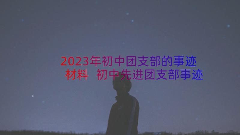 2023年初中团支部的事迹材料 初中先进团支部事迹材料(实用7篇)