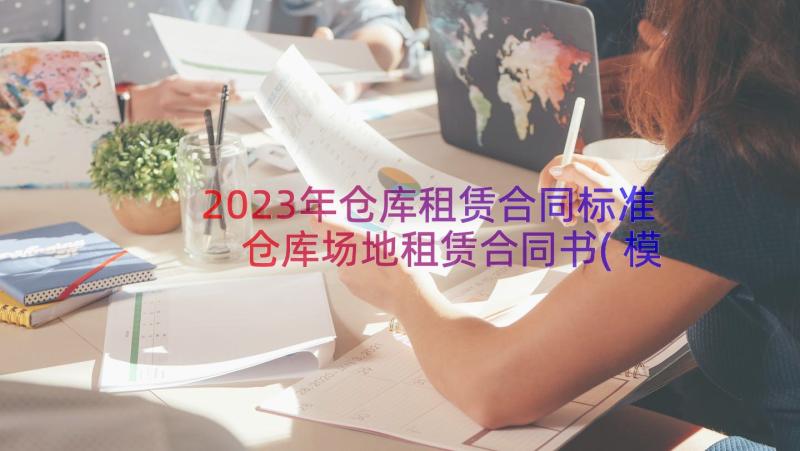 2023年仓库租赁合同标准 仓库场地租赁合同书(模板18篇)